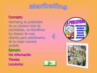 Concepto: Marketing es publicidad de un sistema total de actividades. se identifican los deseos de mas clientes para satisfacerlos de la mejor manera posible. Ejemplo:  Ver información  Tiendas Locutorios Marketing 