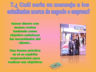 7.¿ Cuál seria su mensaje a los  estudiantes acerca de negocio o empresa? 