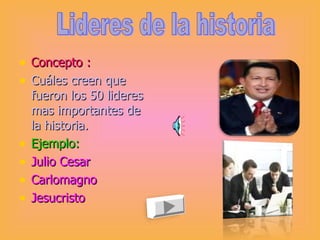 Concepto : Cuáles creen que fueron los 50 lideres mas importantes de la historia. Ejemplo: Julio Cesar Carlomagno Jesucristo  Lideres de la historia 