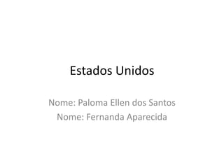 Estados Unidos Nome: Paloma Ellen dos Santos Nome: Fernanda Aparecida 