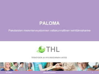 8.11.2017 1
PALOMA
Pakolaisten mielenterveystoimien valtakunnallinen kehittämishanke
www.thl.fi/paloma
 