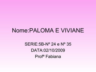Nome:PALOMA E VIVIANE SERIE:5B-Nº 24 e Nº 35 DATA:02/10/2009 Profª Fabiana 