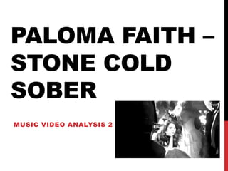 PALOMA FAITH – 
STONE COLD 
SOBER 
MUSIC VIDEO ANALYSIS 2 
 