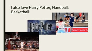 I also love Harry Potter, Handball,
Basketball
 
