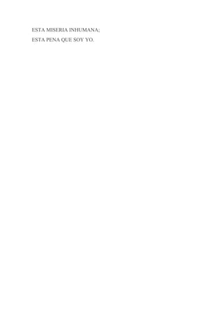 ESTA MISERIA INHUMANA;
ESTA PENA QUE SOY YO.
 