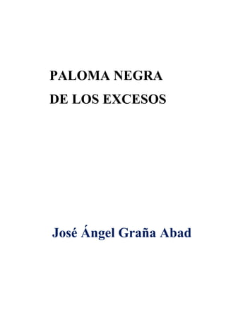 PALOMA NEGRA
DE LOS EXCESOS
José Ángel Graña Abad
 