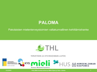 2.6.2016 1
PALOMA
Pakolaisten mielenterveystoimien valtakunnallinen kehittämishanke
PALOMA-hanke/Johanna Mäki-Opas ja Satu Jokela
 