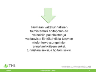 2.6.2016 Esityksen nimi / Tekijä 4
Tarvitaan valtakunnallinen
toimintamalli hoitopolun eri
vaiheisiin pakolaisten ja
vastaavista lähtökohdista tulevien
mielenterveysongelmien
ennaltaehkäisemiseksi,
tunnistamiseksi ja hoitamiseksi.
 