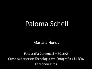 Paloma Schell
Fotografia Comercial – 2016/2
Curso Superior de Tecnologia em Fotografia / ULBRA
Fernando Pires
Mariana Nunes
 