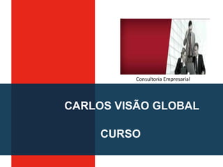 CARLOS VISÃO GLOBAL
Consultoria Empresarial
CURSO
 
