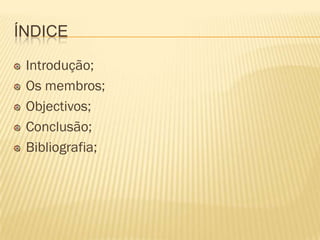 ÍNDICE

 Introdução;
 Os membros;
 Objectivos;
 Conclusão;
 Bibliografia;
 