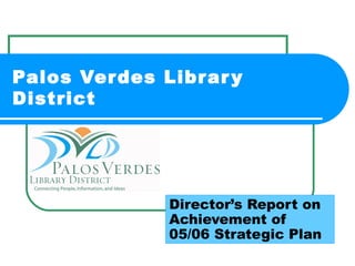 Palos Verdes Library District Director’s Report on Achievement of 05/06 Strategic Plan 