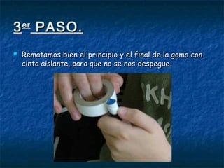 33erer
PASO.PASO.
 Rematamos bien el principio y el final de la goma conRematamos bien el principio y el final de la goma con
cinta aislante, para que no se nos despegue.cinta aislante, para que no se nos despegue.
 