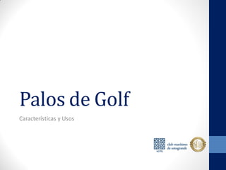 Palos de Golf
Características y Usos
 