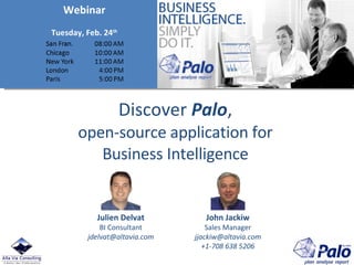 Discover  Palo , open-source application for Business Intelligence Julien Delvat BI Consultant [email_address] John Jackiw Sales Manager [email_address] +1-708 638 5206 Webinar Tuesday, Feb. 24 th 