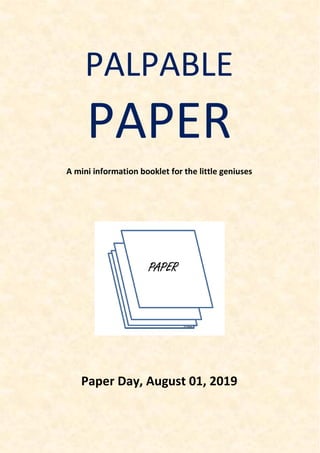 PALPABLE
PAPER
A mini information booklet for the little geniuses
Paper Day, August 01, 2019
 