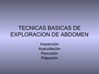 TECNICAS BASICAS DE
EXPLORACION DE ABDOMEN
Inspección
Auscultación
Percusión
Palpación

 