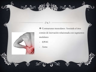  Contracturas musculares: Asociada al área
común de inervación relacionada con segmentos
medulares
- EPOC
- Asma
 