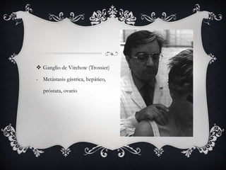  Ganglio de Virchow (Trossier)
- Metástasis gástrica, hepático,
próstata, ovario
 