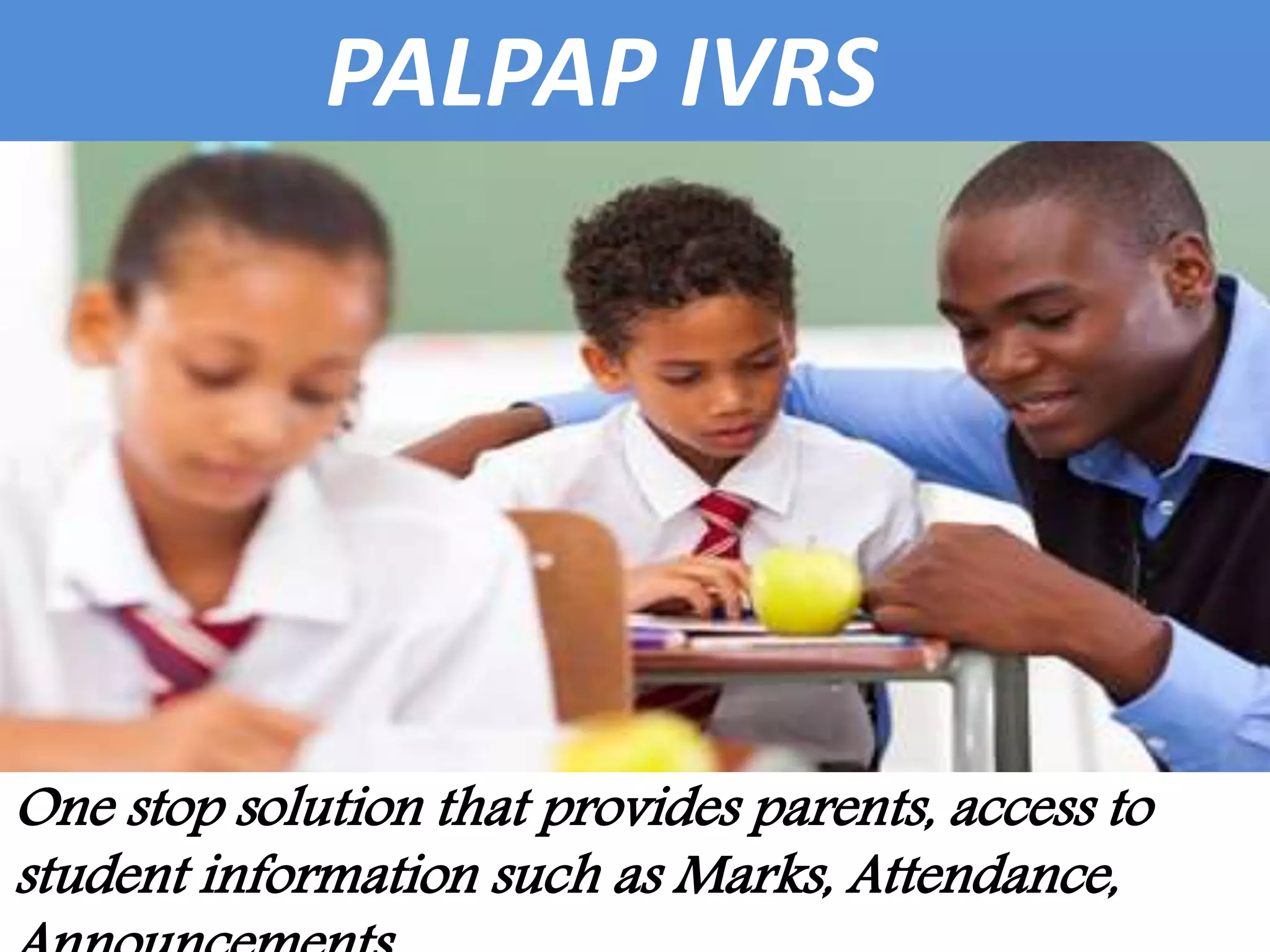 PALPAP IVRS
One stop solution that provides parents, access to
student information such as Marks, Attendance,