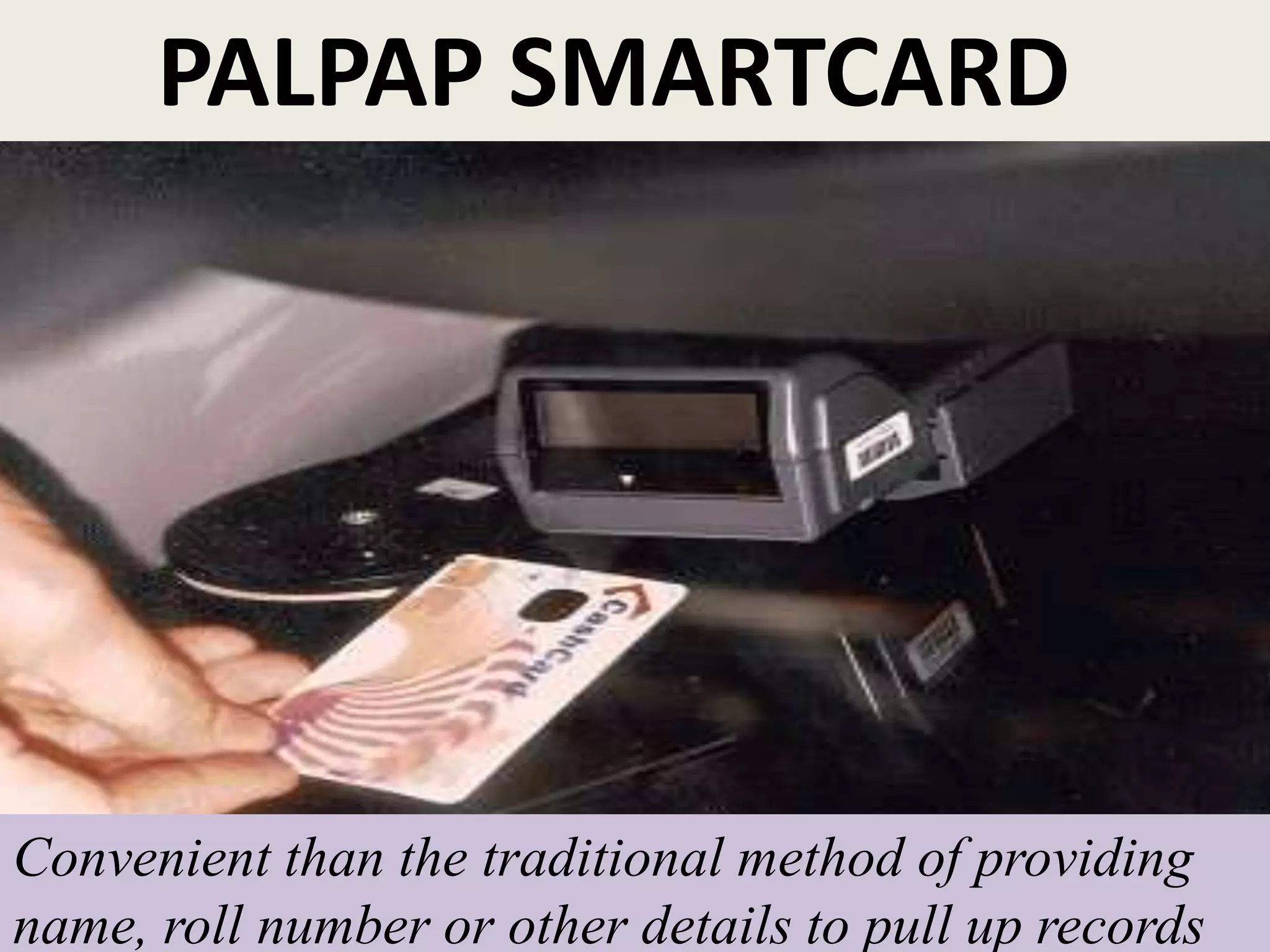 PALPAP SMARTCARD
Convenient than the traditional method of providing
name, roll number or other details to pull up records