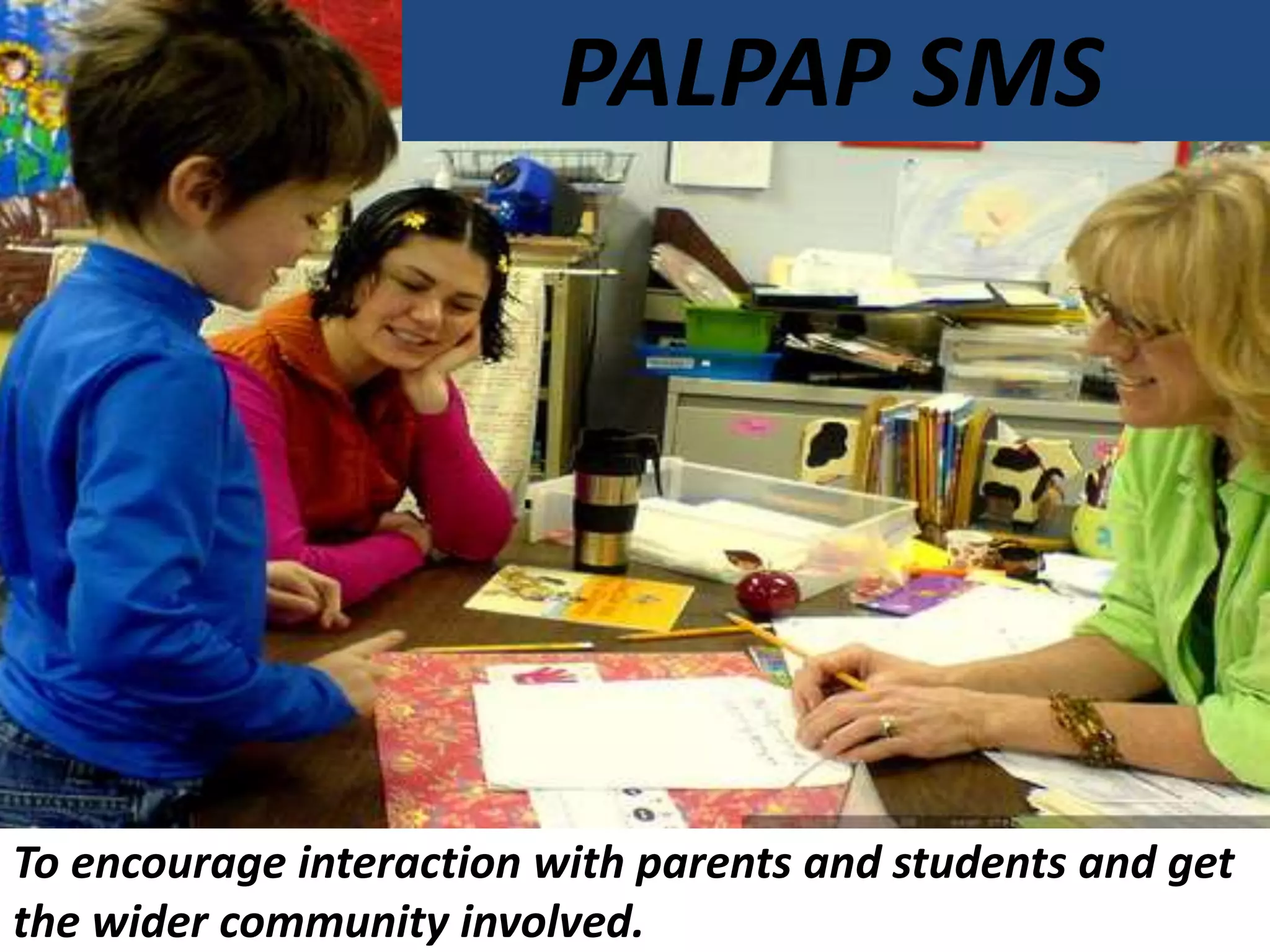PALPAP SMS
To encourage interaction with parents and students and get
the wider community involved.