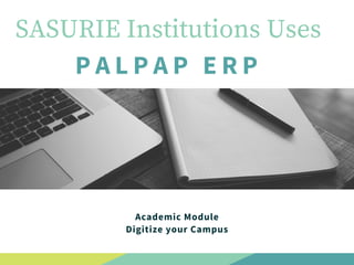 SASURIE Institutions Uses
PALPAP ERP
Academic Module
Digitize your Campus
 