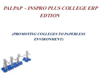 PALPAP - INSPRO PLUS COLLEGE ERP
EDTION
(PROMOTING COLLEGES TO PAPERLESS
ENVIRONMENT)
 