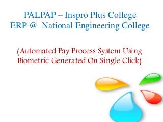 PALPAP – Inspro Plus College
ERP @ National Engineering College
(Automated Pay Process System Using
Biometric Generated On Single Click)
 