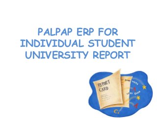 PALPAP ERP FOR
INDIVIDUAL STUDENT
UNIVERSITY REPORT
 