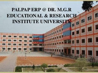PALPAP ERP @ DR. M.G.R
EDUCATIONAL & RESEARCH
INSTITUTE UNIVERSITY
 