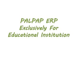 PALPAP ERP
Exclusively For
Educational Institution
 