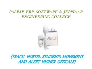 PALPAP ERP SOFTWARE @ JEPPIAAR
ENGINEERING COLLEGE
(TRACK HOSTEL STUDENTS MOVEMENT
AND ALERT HIGHER OFFICALS)
 
