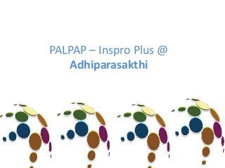 PALPAP – Inspro Plus @
Adhiparasakthi
 