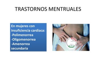 TRASTORNOS MENTRUALES

En mujeres con
insuficiencia cardiaca:
-Polimenorrea
-Oligomenorrea
-Amenorrea
secundaria
 