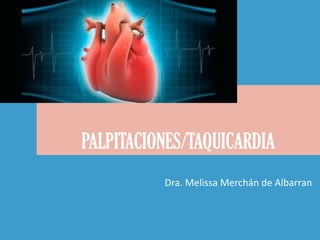 PALPITACIONES/TAQUICARDIA
Dra. Melissa Merchán de Albarran
 