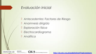 Evaluación inicial
 Antecedentes: Factores de Riesgo
 Anamnesis dirigida
 Exploración física
 Electrocardiograma
 Ana...