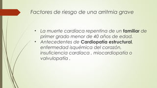 Factores de riesgo de una arritmia grave

• La muerte cardíaca repentina de un familiar de
primer grado menor de 40 años d...