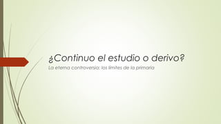 ¿Continuo el estudio o derivo?
La eterna controversia: los límites de la primaria

 