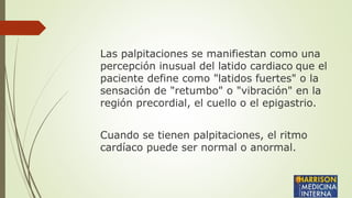 Las palpitaciones se manifiestan como una
percepción inusual del latido cardiaco que el
paciente define como "latidos fuer...