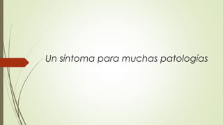 Un síntoma para muchas patologías

 