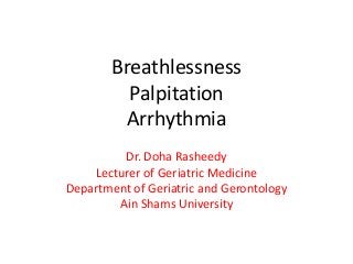 Breathlessness
Palpitation
Arrhythmia
Dr. Doha Rasheedy
Lecturer of Geriatric Medicine
Department of Geriatric and Gerontology
Ain Shams University
 