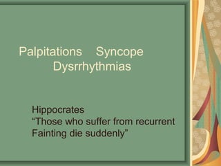 Palpitations Syncope
Dysrrhythmias
Hippocrates
“Those who suffer from recurrent
Fainting die suddenly”
 
