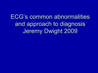ECGECG’s common abnormalities’s common abnormalities
and approach to diagnosisand approach to diagnosis
Jeremy Dwight 2009Jeremy Dwight 2009
 