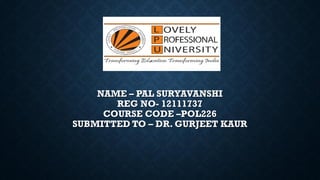 NAME – PAL SURYAVANSHI
REG NO- 12111737
COURSE CODE –POL226
SUBMITTED TO – DR. GURJEET KAUR
 