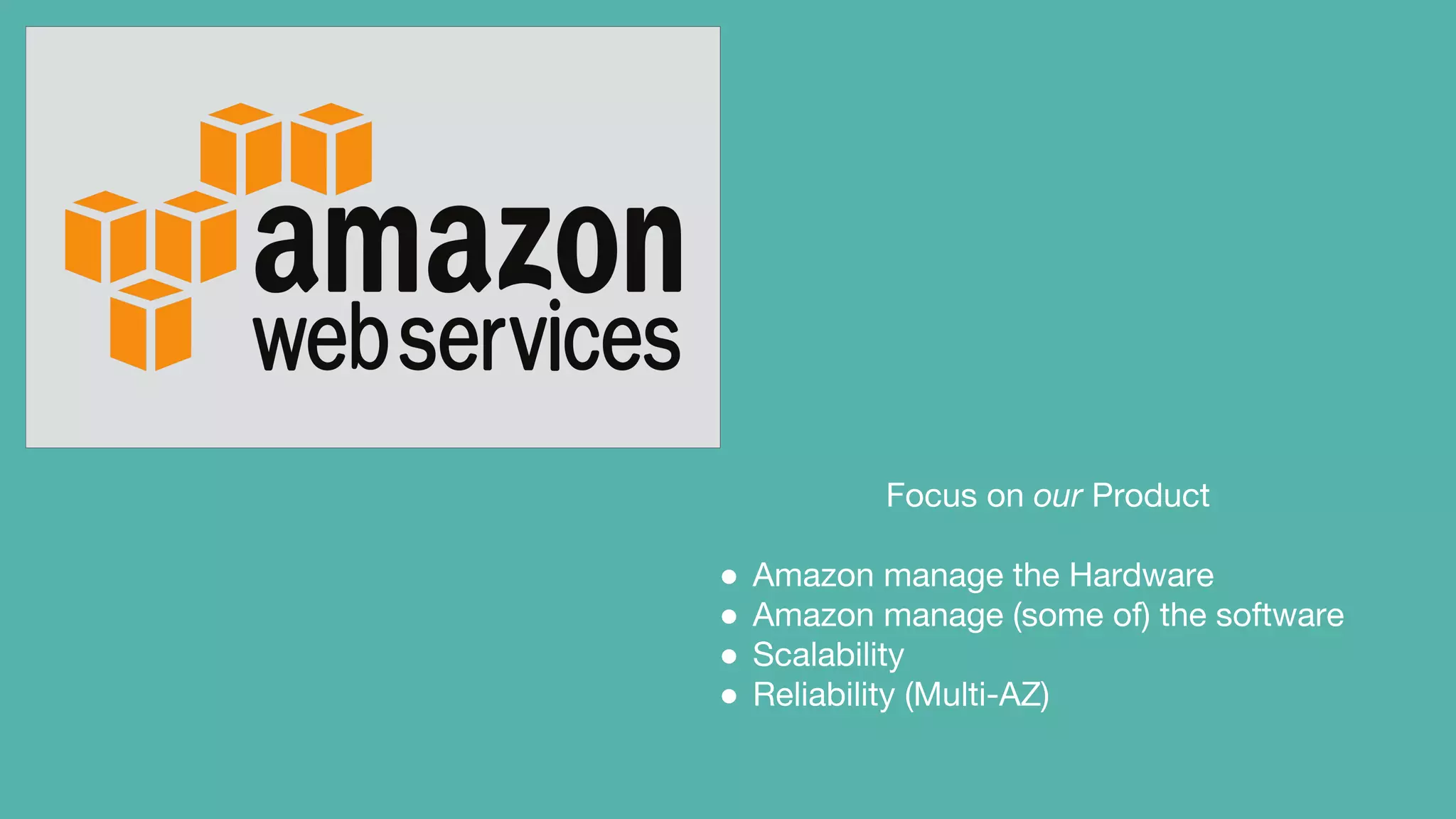 Focus on our Product
● Amazon manage the Hardware
● Amazon manage (some of) the software
● Scalability
● Reliability (Multi-AZ)
 