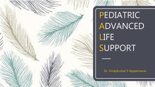 PEDIATRIC
ADVANCED
LIFE
SUPPORT
Dr. Vinaykumar S Appannavar
 