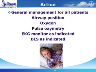 19
Action
General management for all patients
Airway position
Oxygen
Pulse oxymetry
EKG monitor as indicated
BLS as indicated
 