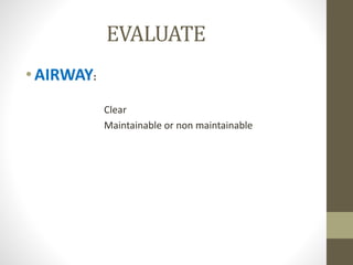 EVALUATE
•AIRWAY:
Clear
Maintainable or non maintainable
 