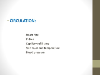 • CIRCULATION:
Heart rate
Pulses
Capillary refill time
Skin color and temperature
Blood pressure
 